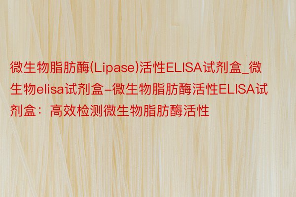 微生物脂肪酶(Lipase)活性ELISA试剂盒_微生物elisa试剂盒-微生物脂肪酶活性ELISA试剂盒：高效检测微生物脂肪酶活性