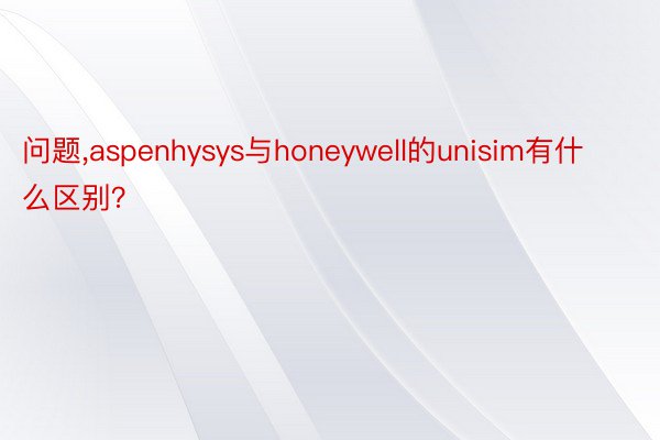 问题，aspenhysys与honeywell的unisim有什么区别？