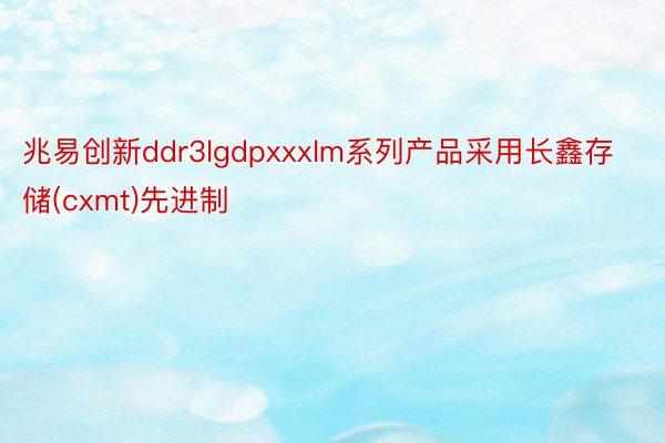 兆易创新ddr3lgdpxxxlm系列产品采用长鑫存储(cxmt)先进制