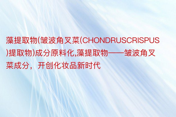 藻提取物(皱波角叉菜(CHONDRUSCRISPUS)提取物)成分原料化，藻提取物——皱波角叉菜成分，开创化妆品新时代